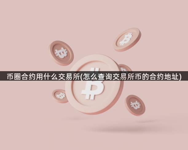 币圈合约用什么交易所(怎么查询交易所币的合约地址)