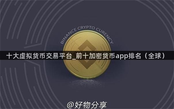 十大虚拟货币交易平台_前十加密货币app排名（全球）