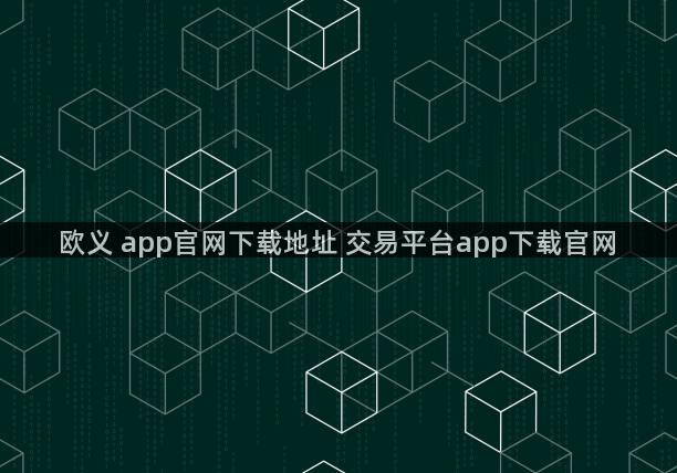 欧义 app官网下载地址 交易平台app下载官网