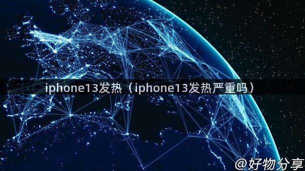 iphone13发热（iphone13发热严重吗）