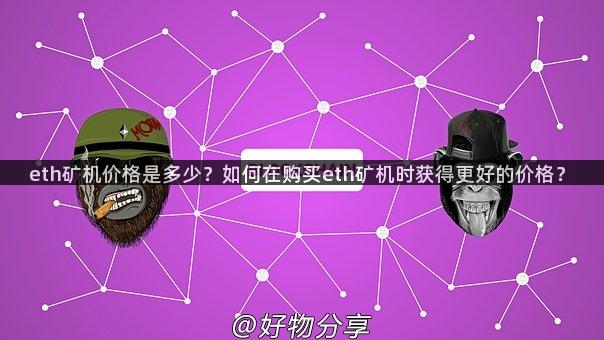 eth矿机价格是多少？如何在购买eth矿机时获得更好的价格？