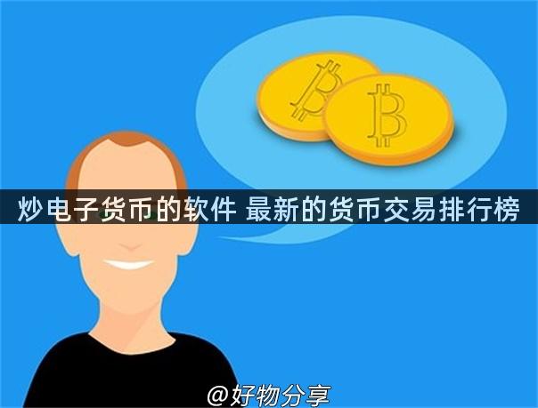 炒电子货币的软件 最新的货币交易排行榜