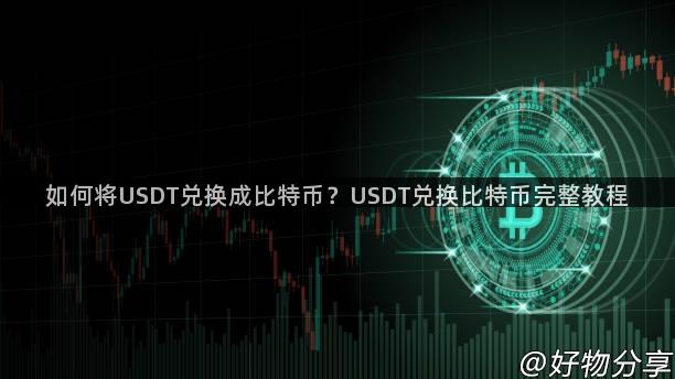 如何将USDT兑换成比特币？USDT兑换比特币完整教程