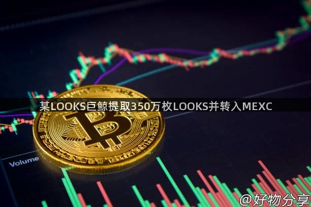 某LOOKS巨鲸提取350万枚LOOKS并转入MEXC