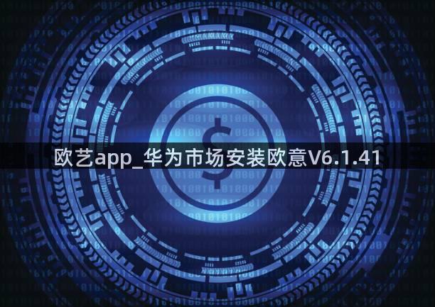 欧艺app_华为市场安装欧意V6.1.41