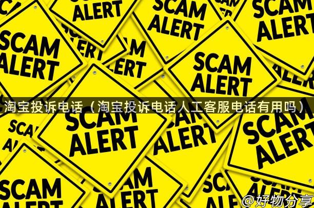 淘宝投诉电话（淘宝投诉电话人工客服电话有用吗）