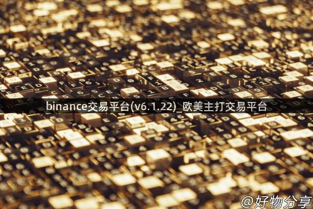 binance交易平台(v6.1.22)_欧美主打交易平台