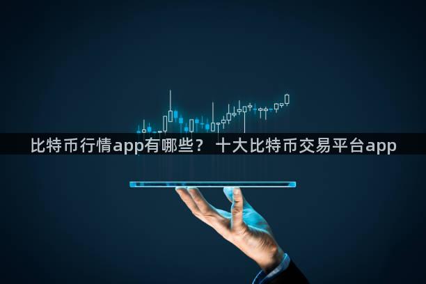 比特币行情app有哪些？ 十大比特币交易平台app