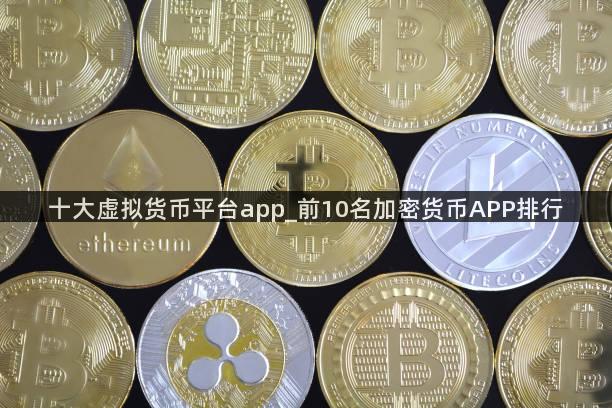 十大虚拟货币平台app_前10名加密货币APP排行