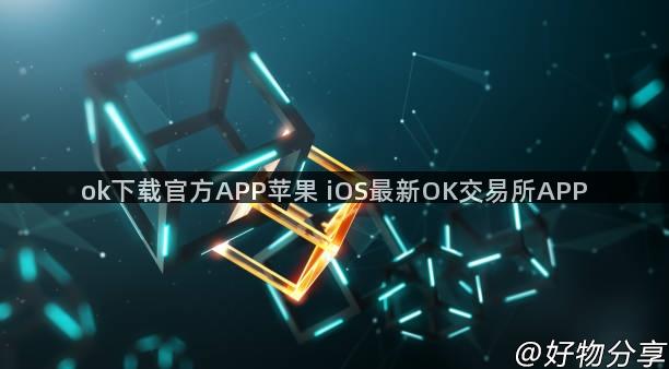 ok下载官方APP苹果 iOS最新OK交易所APP