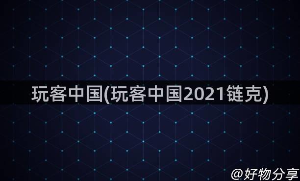 玩客中国(玩客中国2021链克)