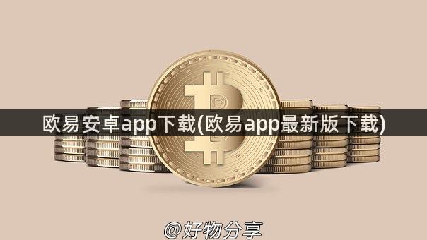 欧易安卓app下载(欧易app最新版下载)