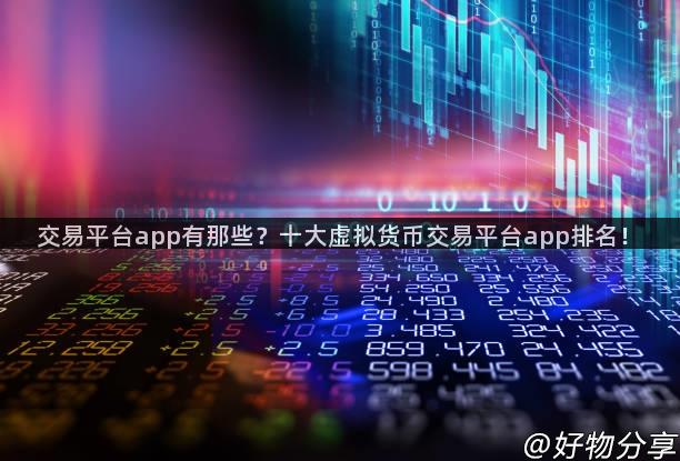 交易平台app有那些？十大虚拟货币交易平台app排名！