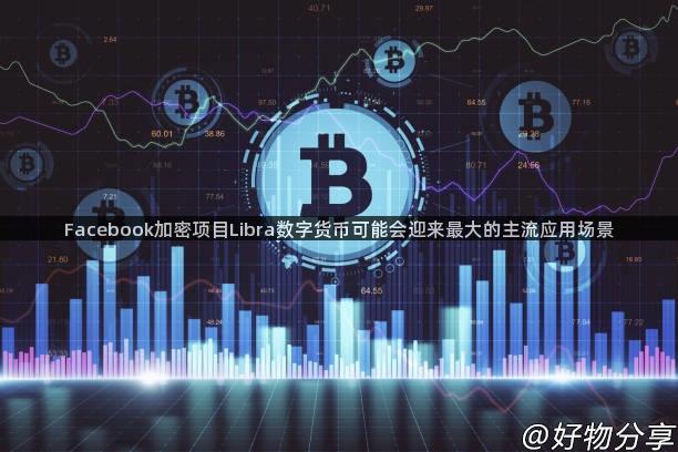 Facebook加密项目Libra数字货币可能会迎来最大的主流应用场景