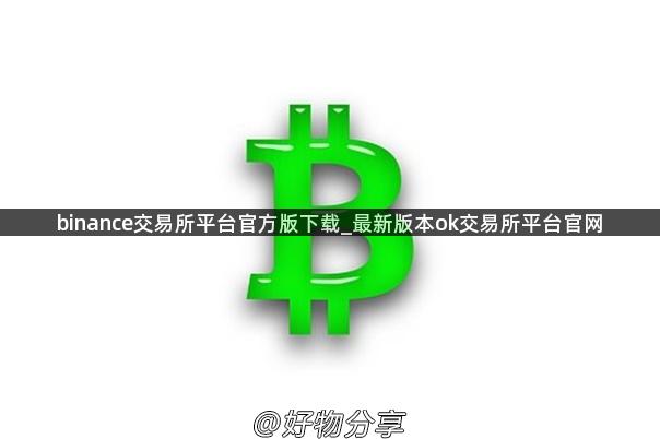 binance交易所平台官方版下载_最新版本ok交易所平台官网