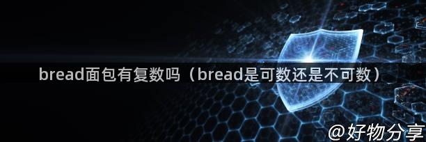 bread面包有复数吗（bread是可数还是不可数）