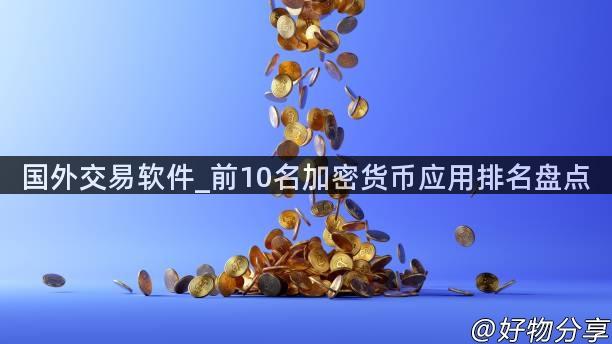 国外交易软件_前10名加密货币应用排名盘点