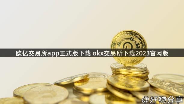 欧亿交易所app正式版下载 okx交易所下载2023官网版