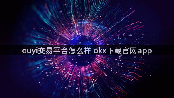 ouyi交易平台怎么样 okx下载官网app