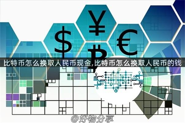 比特币怎么换取人民币现金,比特币怎么换取人民币的钱