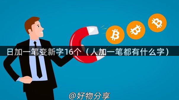 日加一笔变新字16个（人加一笔都有什么字）