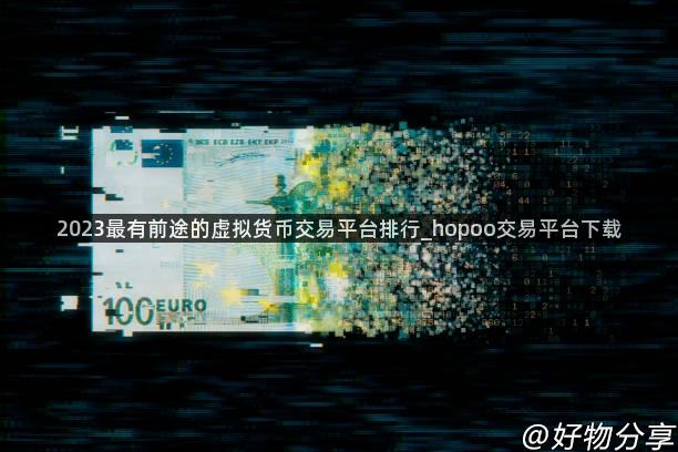 2023最有前途的虚拟货币交易平台排行_hopoo交易平台下载