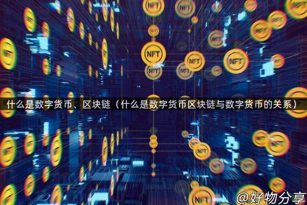 什么是数字货币、区块链（什么是数字货币区块链与数字货币的关系）