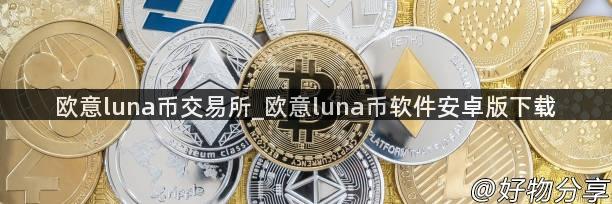 欧意luna币交易所_欧意luna币软件安卓版下载