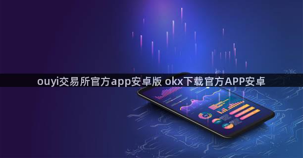 ouyi交易所官方app安卓版 okx下载官方APP安卓