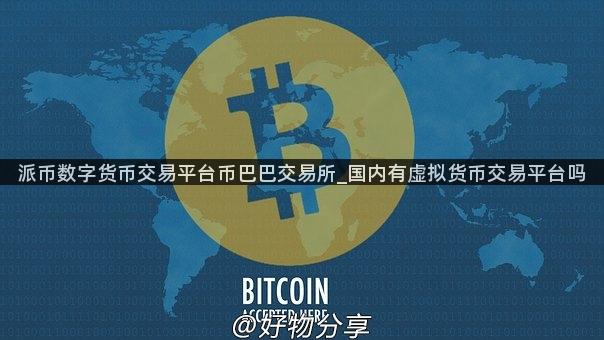 派币数字货币交易平台币巴巴交易所_国内有虚拟货币交易平台吗