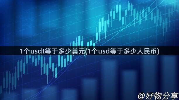 1个usdt等于多少美元(1个usd等于多少人民币)