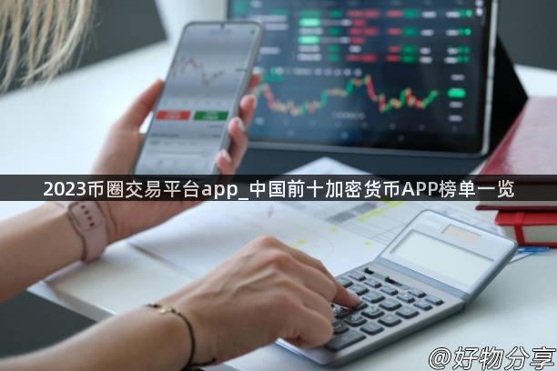 2023币圈交易平台app_中国前十加密货币APP榜单一览