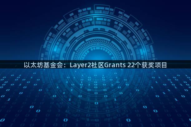 以太坊基金会：Layer2社区Grants 22个获奖项目