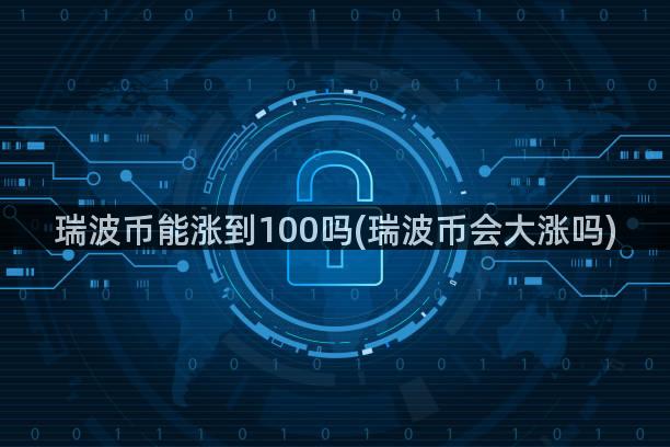 瑞波币能涨到100吗(瑞波币会大涨吗)