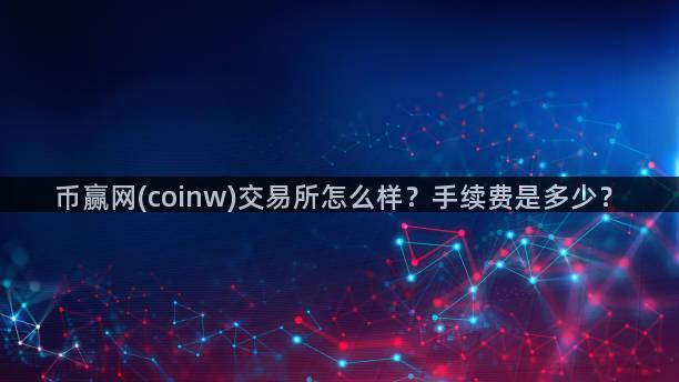 币赢网(coinw)交易所怎么样？手续费是多少？