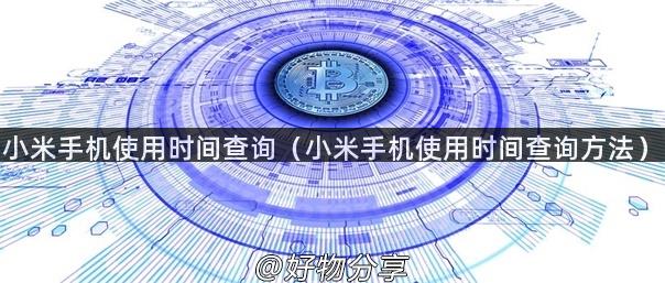 小米手机使用时间查询（小米手机使用时间查询方法）