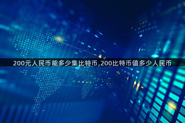 200元人民币能多少集比特币,200比特币值多少人民币