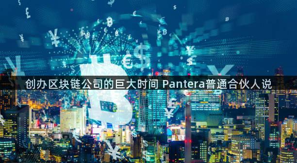 创办区块链公司的巨大时间 Pantera普通合伙人说