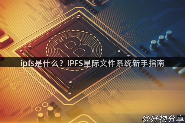 ipfs是什么？IPFS星际文件系统新手指南