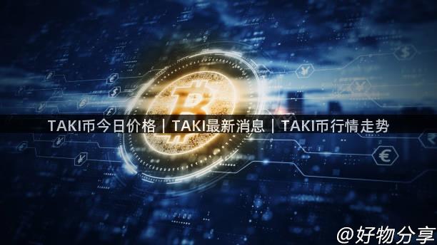 TAKI币今日价格｜TAKI最新消息｜TAKI币行情走势