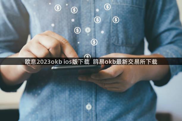 欧意2023okb ios版下载  鸥易okb最新交易所下载