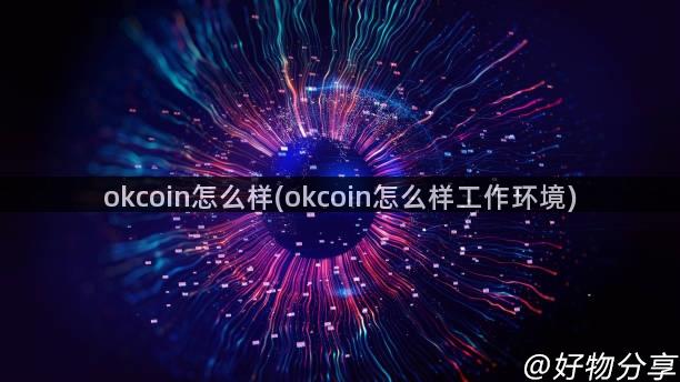 okcoin怎么样(okcoin怎么样工作环境)