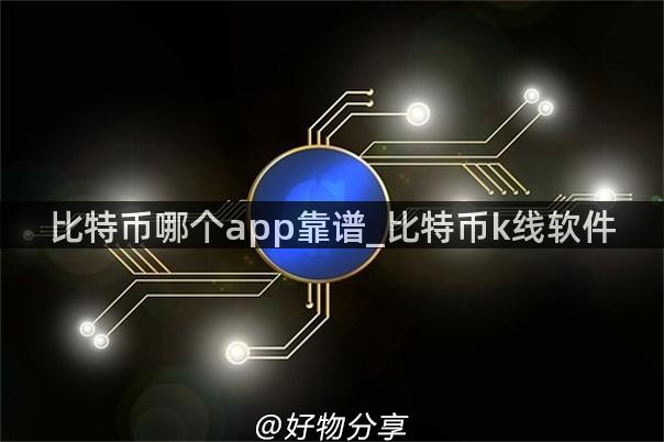 比特币哪个app靠谱_比特币k线软件