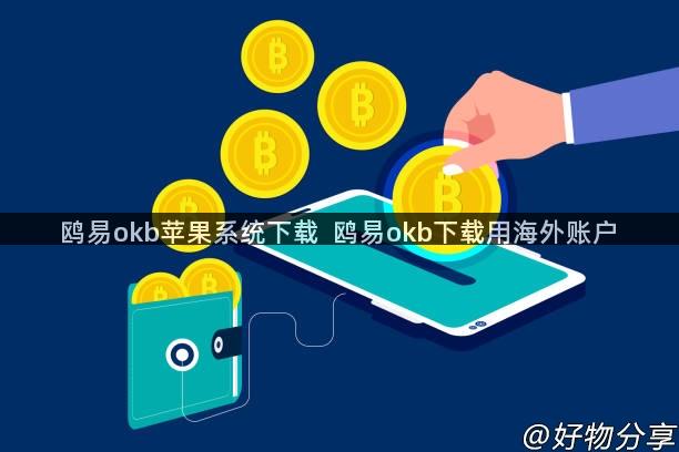 鸥易okb苹果系统下载  鸥易okb下载用海外账户