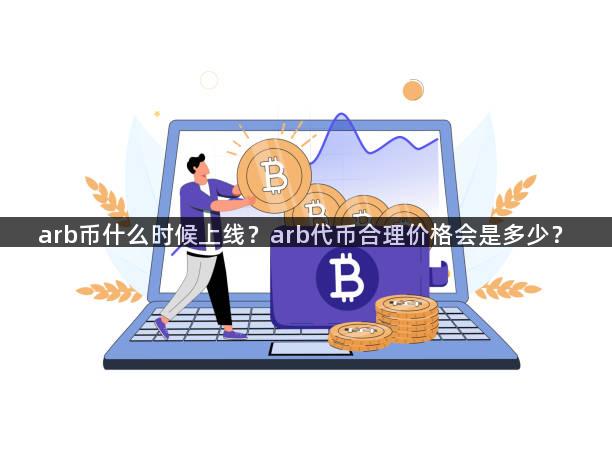 arb币什么时候上线？arb代币合理价格会是多少？