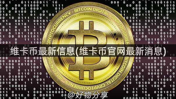 维卡币最新信息(维卡币官网最新消息)