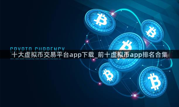 十大虚拟币交易平台app下载_前十虚拟币app排名合集