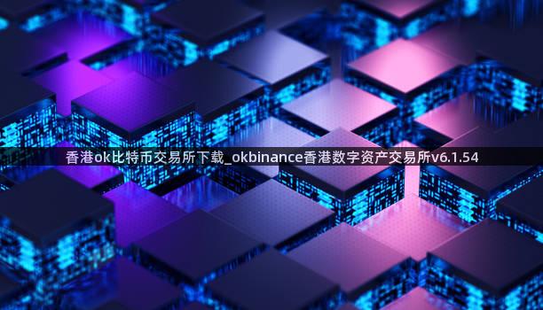 香港ok比特币交易所下载_okbinance香港数字资产交易所v6.1.54