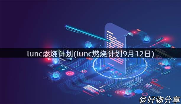 lunc燃烧计划(lunc燃烧计划9月12日)