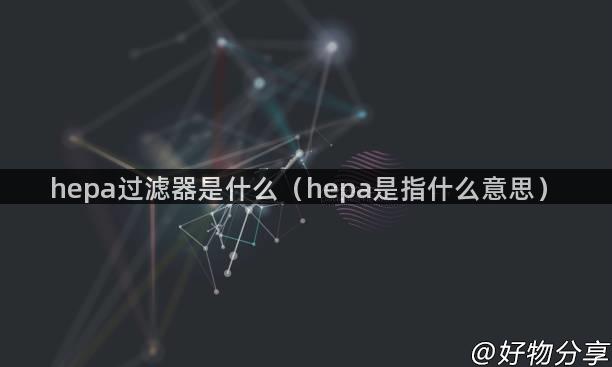 hepa过滤器是什么（hepa是指什么意思）